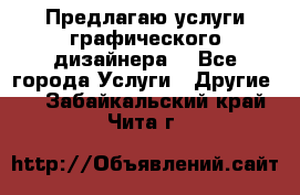 Предлагаю услуги графического дизайнера  - Все города Услуги » Другие   . Забайкальский край,Чита г.
